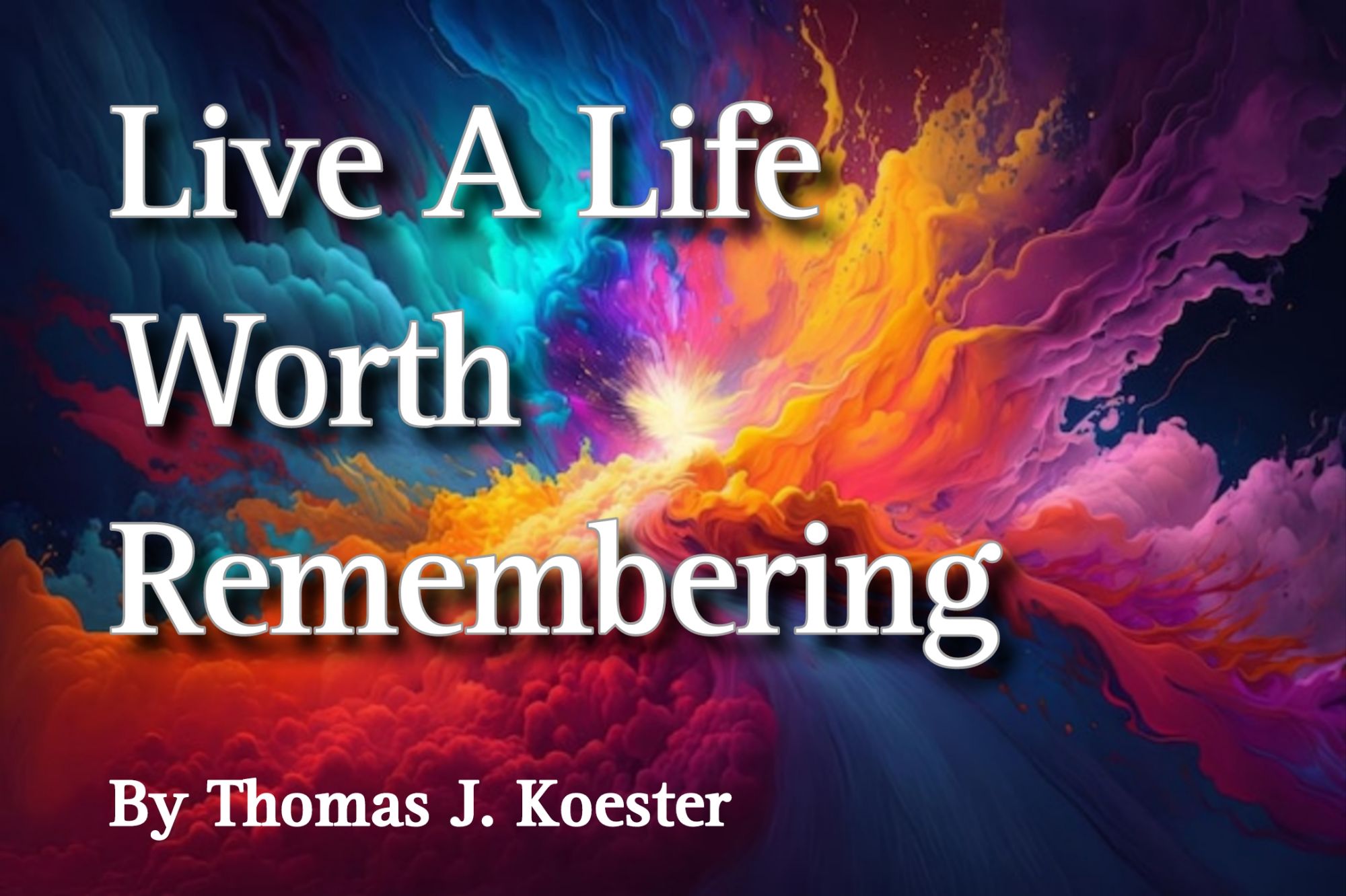 Live A Life Worth Remembering – By Thomas J. Koester – Call To Courage