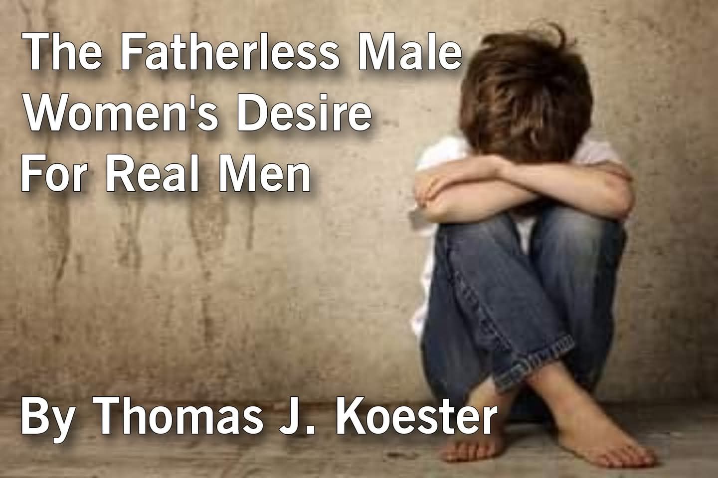 The Fatherless Male – Women’s Desire For Real Men – By Thomas J ...